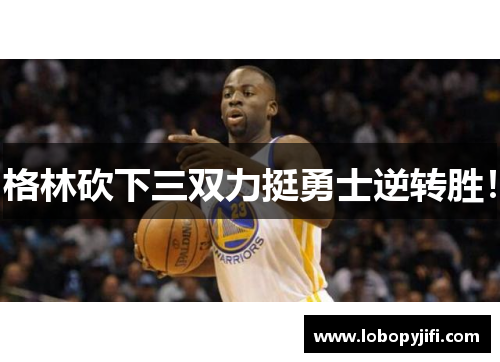 格林砍下三双力挺勇士逆转胜！