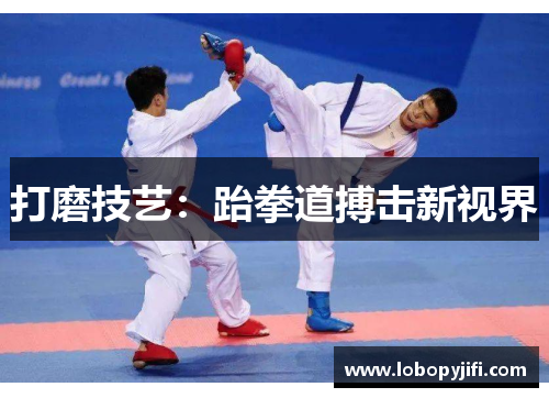 打磨技艺：跆拳道搏击新视界