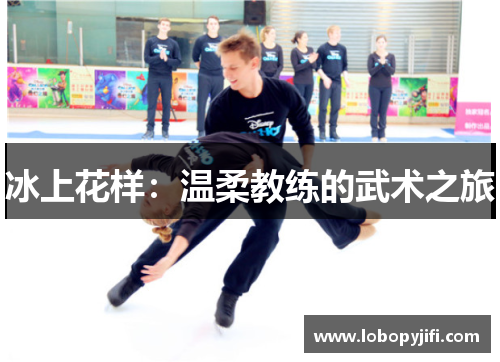 冰上花样：温柔教练的武术之旅